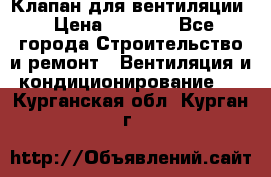 Клапан для вентиляции › Цена ­ 5 000 - Все города Строительство и ремонт » Вентиляция и кондиционирование   . Курганская обл.,Курган г.